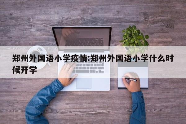郑州外国语小学疫情:郑州外国语小学什么时候开学
