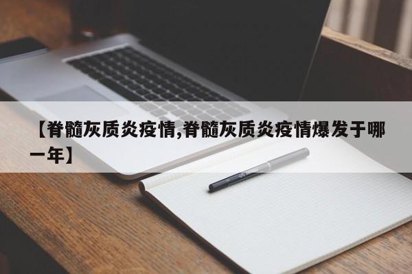 【脊髓灰质炎疫情,脊髓灰质炎疫情爆发于哪一年】