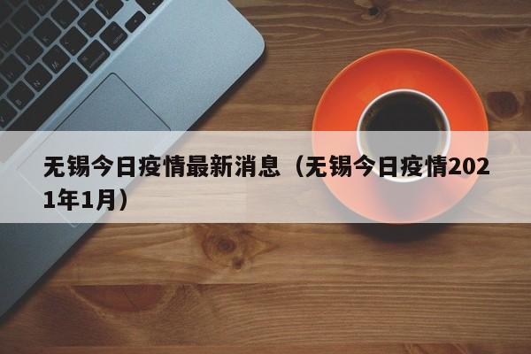 无锡今日疫情最新消息（无锡今日疫情2021年1月）