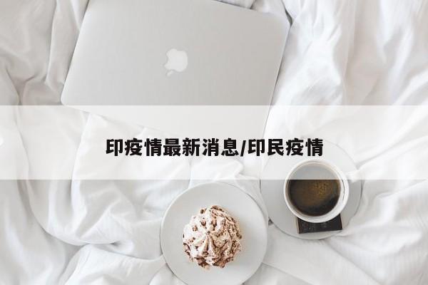 印疫情最新消息/印民疫情