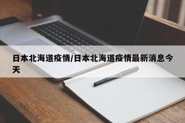 日本北海道疫情/日本北海道疫情最新消息今天