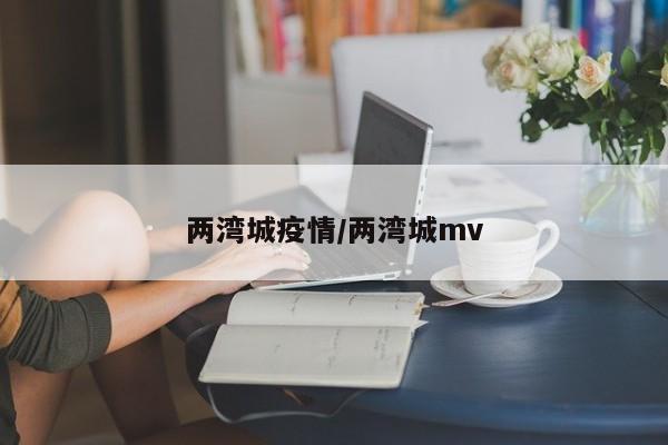 两湾城疫情/两湾城mv