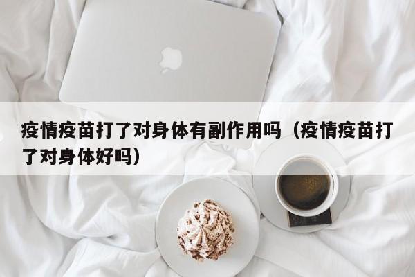 疫情疫苗打了对身体有副作用吗（疫情疫苗打了对身体好吗）