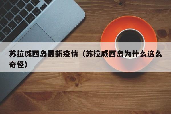 苏拉威西岛最新疫情（苏拉威西岛为什么这么奇怪）