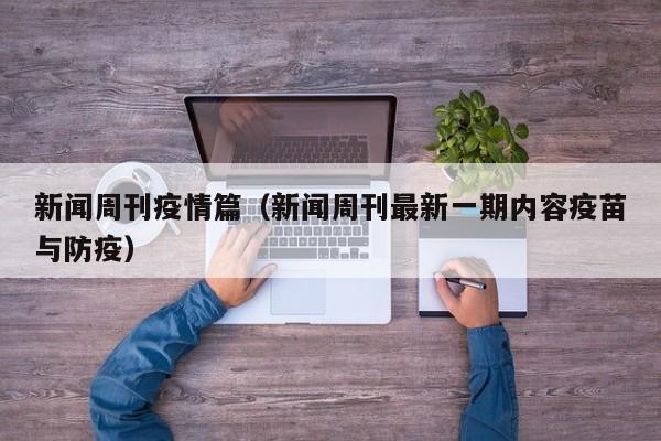 新闻周刊疫情篇（新闻周刊最新一期内容疫苗与防疫）
