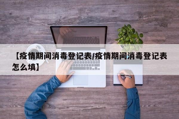 【疫情期间消毒登记表/疫情期间消毒登记表怎么填】
