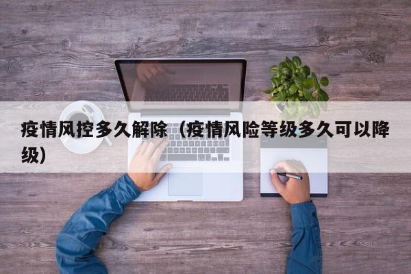 疫情风控多久解除（疫情风险等级多久可以降级）