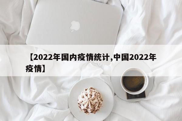 【2022年国内疫情统计,中国2022年疫情】