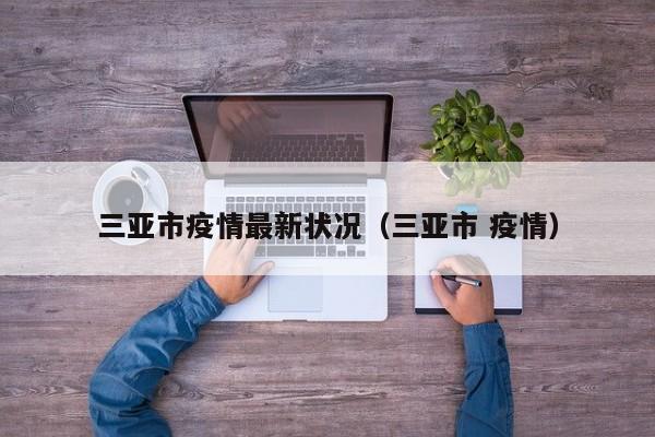 三亚市疫情最新状况（三亚市 疫情）