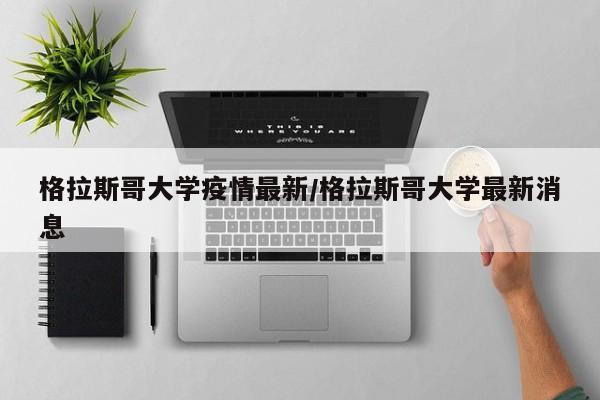 格拉斯哥大学疫情最新/格拉斯哥大学最新消息