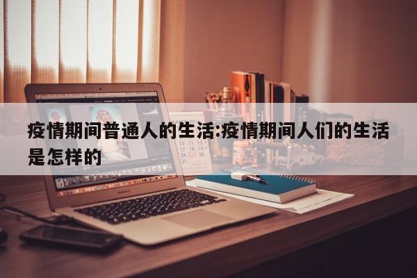 疫情期间普通人的生活:疫情期间人们的生活是怎样的