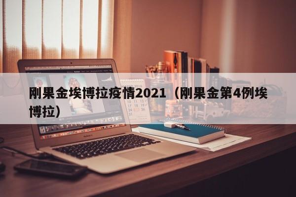 刚果金埃博拉疫情2021（刚果金第4例埃博拉）