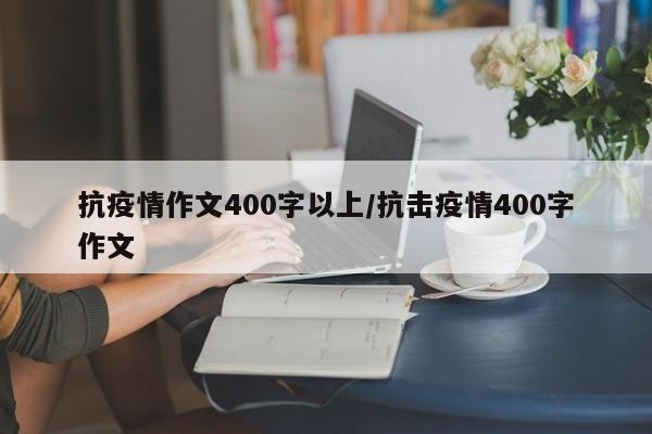 抗疫情作文400字以上/抗击疫情400字作文