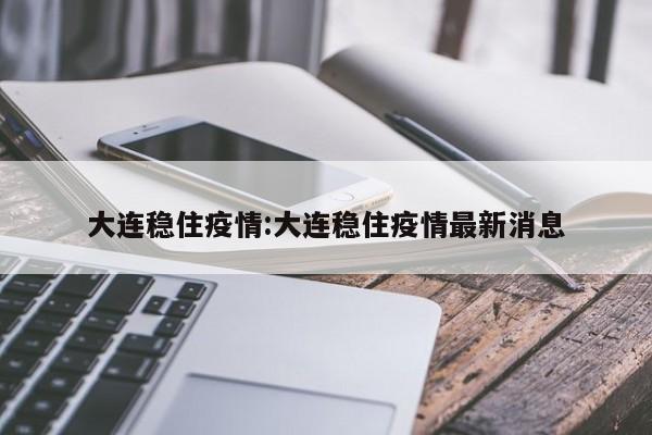 大连稳住疫情:大连稳住疫情最新消息