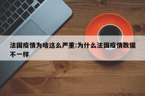 法国疫情为啥这么严重:为什么法国疫情数据不一样