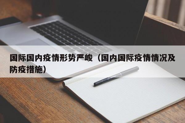 国际国内疫情形势严峻（国内国际疫情情况及防疫措施）