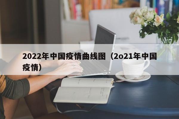 2022年中国疫情曲线图（2o21年中国疫情）