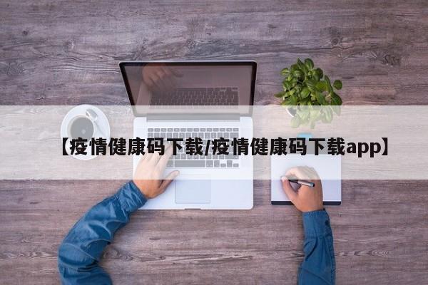 【疫情健康码下载/疫情健康码下载app】