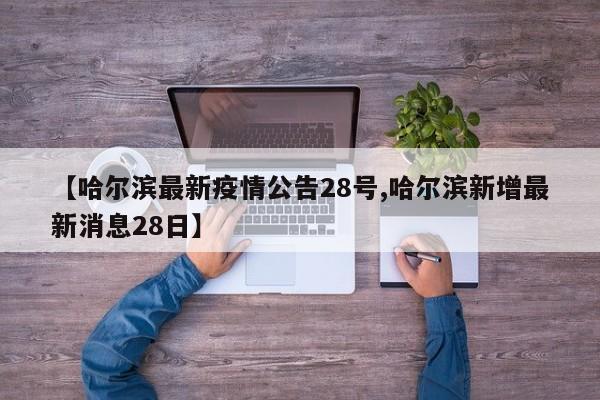 【哈尔滨最新疫情公告28号,哈尔滨新增最新消息28日】