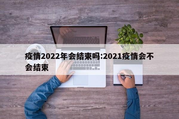 疫情2022年会结束吗:2021疫情会不会结束
