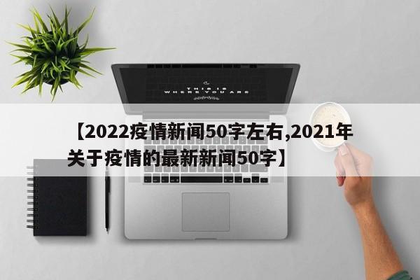 【2022疫情新闻50字左右,2021年关于疫情的最新新闻50字】