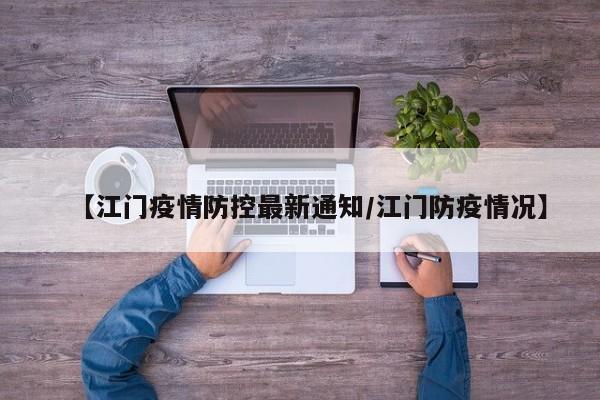 【江门疫情防控最新通知/江门防疫情况】