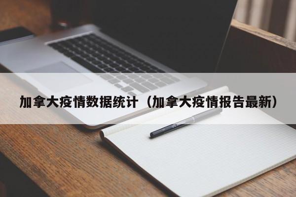 加拿大疫情数据统计（加拿大疫情报告最新）