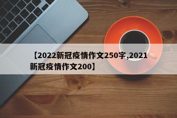 【2022新冠疫情作文250字,2021新冠疫情作文200】
