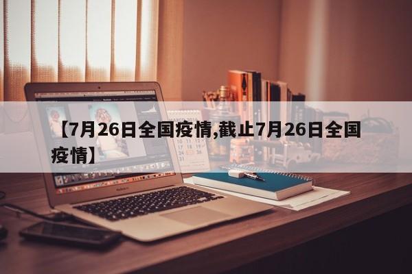 【7月26日全国疫情,截止7月26日全国疫情】