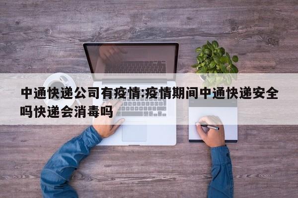 中通快递公司有疫情:疫情期间中通快递安全吗快递会消毒吗