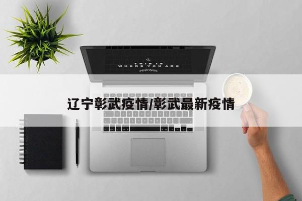 辽宁彰武疫情/彰武最新疫情