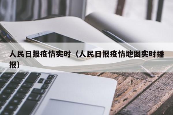 人民日报疫情实时（人民日报疫情地图实时播报）