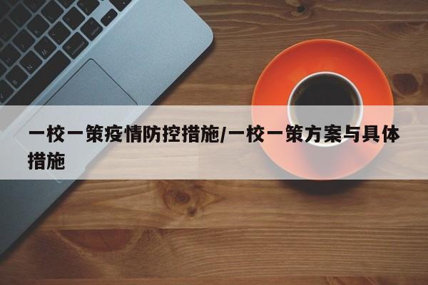 一校一策疫情防控措施/一校一策方案与具体措施