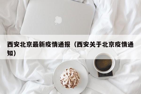 西安北京最新疫情通报（西安关于北京疫情通知）