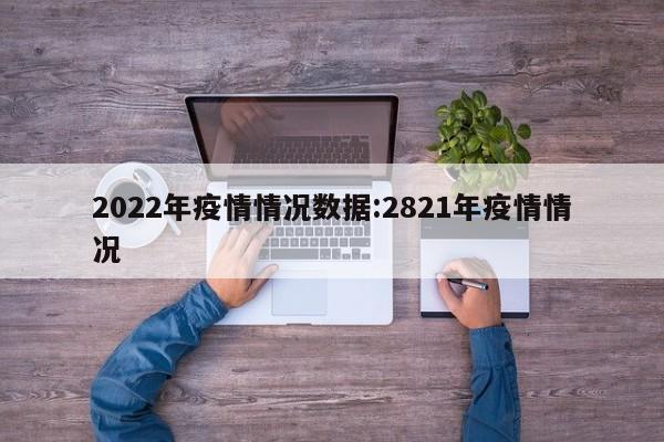 2022年疫情情况数据:2821年疫情情况