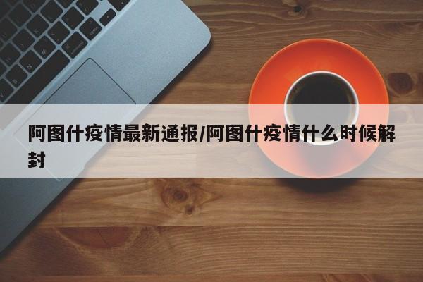 阿图什疫情最新通报/阿图什疫情什么时候解封