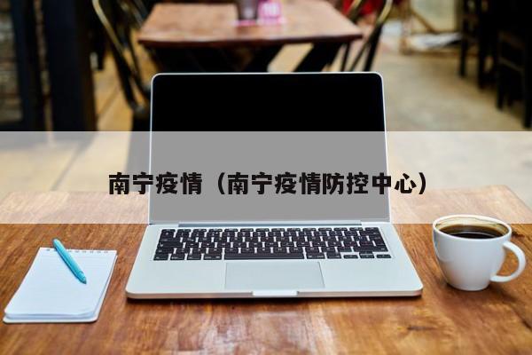 南宁疫情（南宁疫情防控中心）