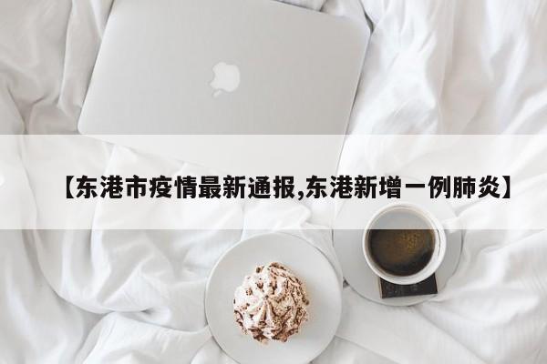 【东港市疫情最新通报,东港新增一例肺炎】