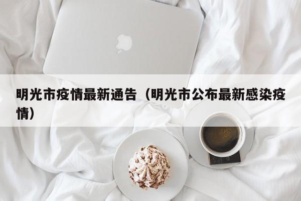 明光市疫情最新通告（明光市公布最新感染疫情）