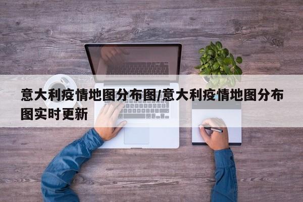 意大利疫情地图分布图/意大利疫情地图分布图实时更新