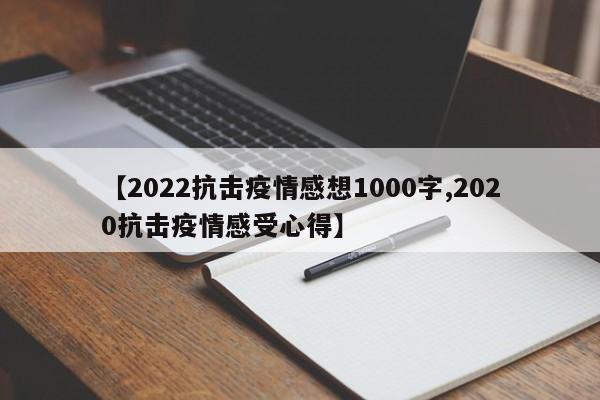 【2022抗击疫情感想1000字,2020抗击疫情感受心得】