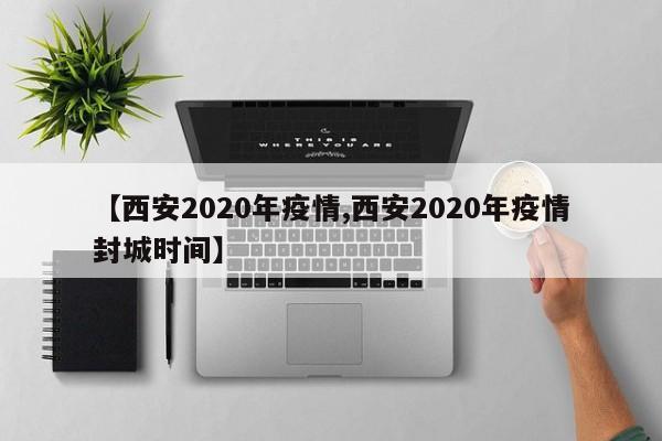 【西安2020年疫情,西安2020年疫情封城时间】