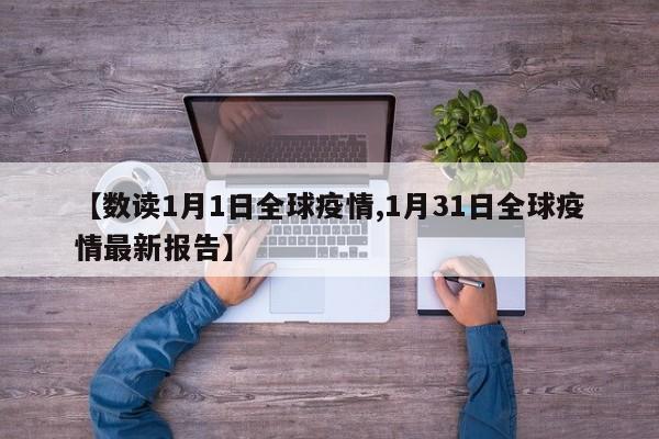 【数读1月1日全球疫情,1月31日全球疫情最新报告】
