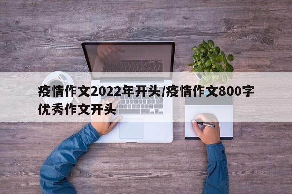 疫情作文2022年开头/疫情作文800字优秀作文开头