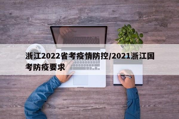浙江2022省考疫情防控/2021浙江国考防疫要求