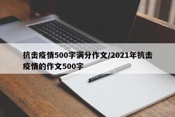 抗击疫情500字满分作文/2021年抗击疫情的作文500字