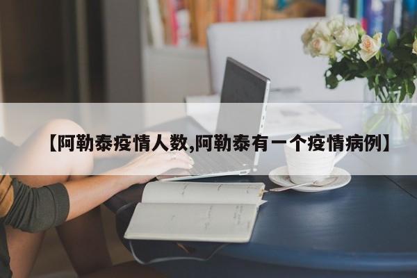 【阿勒泰疫情人数,阿勒泰有一个疫情病例】