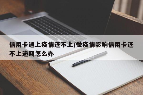 信用卡遇上疫情还不上/受疫情影响信用卡还不上逾期怎么办