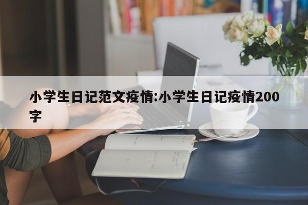 小学生日记范文疫情:小学生日记疫情200字