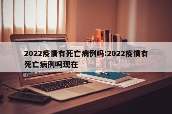 2022疫情有死亡病例吗:2022疫情有死亡病例吗现在